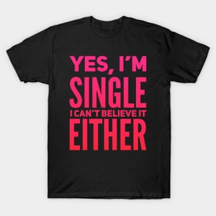 Yes I'm single I cant believe it either T-Shirt